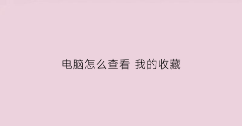 电脑怎么查看 我的收藏